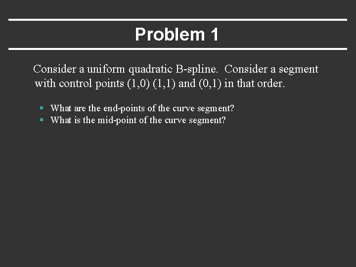 Problem 1 Consider a uniform quadratic B-spline. Consider a segment with control points (1,