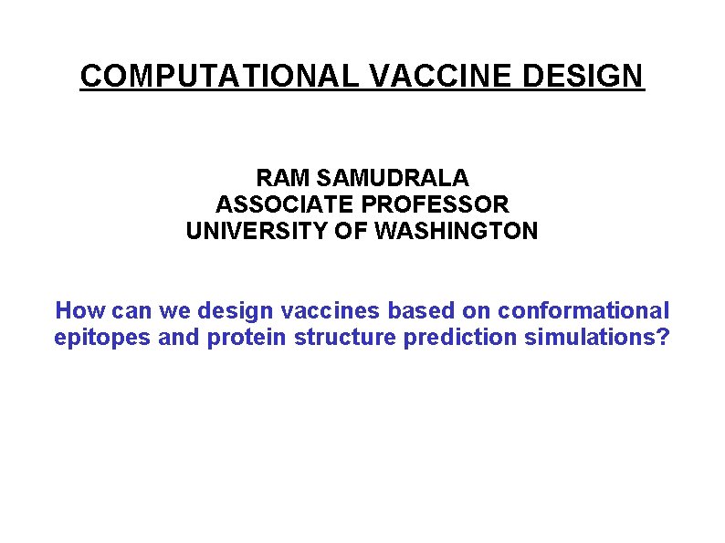 COMPUTATIONAL VACCINE DESIGN RAM SAMUDRALA ASSOCIATE PROFESSOR UNIVERSITY OF WASHINGTON How can we design