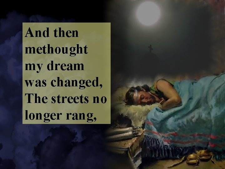 And then methought my dream was changed, The streets no longer rang, 