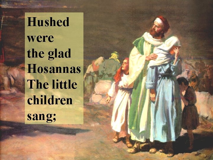 Hushed were the glad Hosannas The little children sang; 