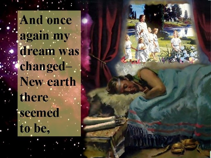 And once again my dream was changed– New earth there seemed to be, 