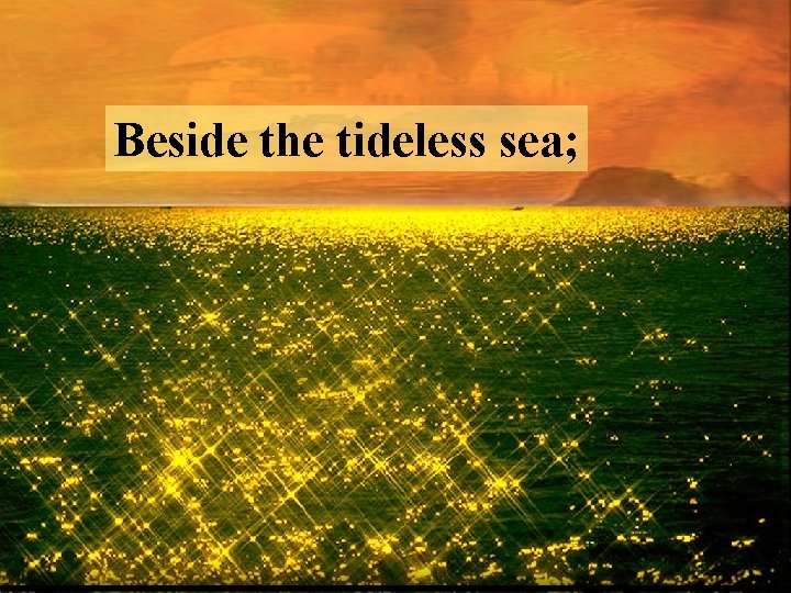 Beside the tideless sea; 