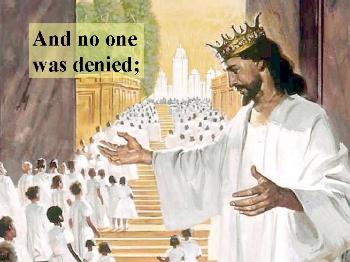 And no one was denied; 