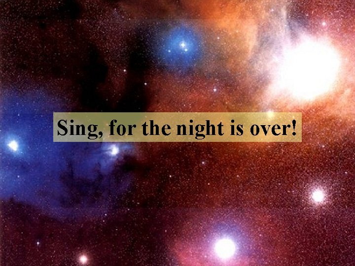 Sing, for the night is over! 