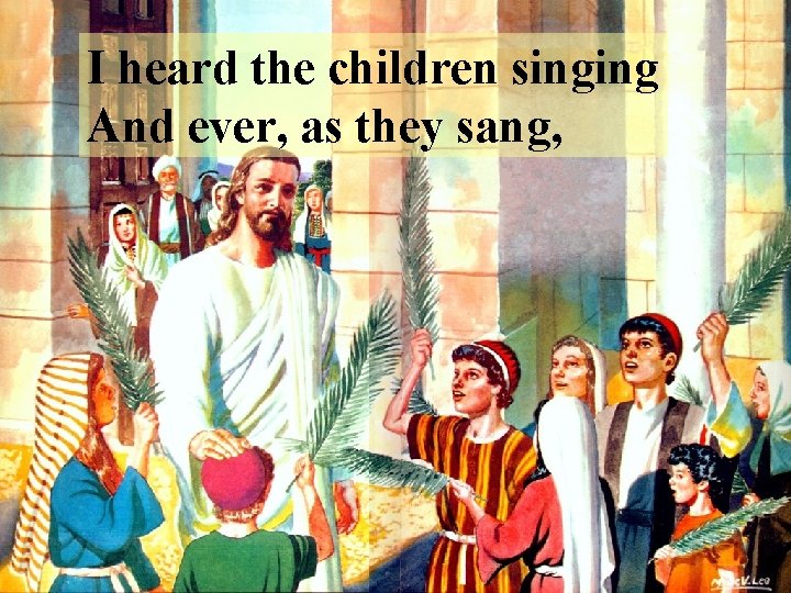 I heard the children singing And ever, as they sang, 