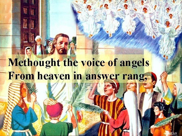 Methought the voice of angels From heaven in answer rang, 