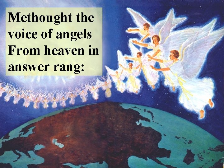 Methought the voice of angels From heaven in answer rang: 