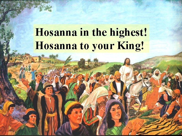 Hosanna in the highest! Hosanna to your King! 