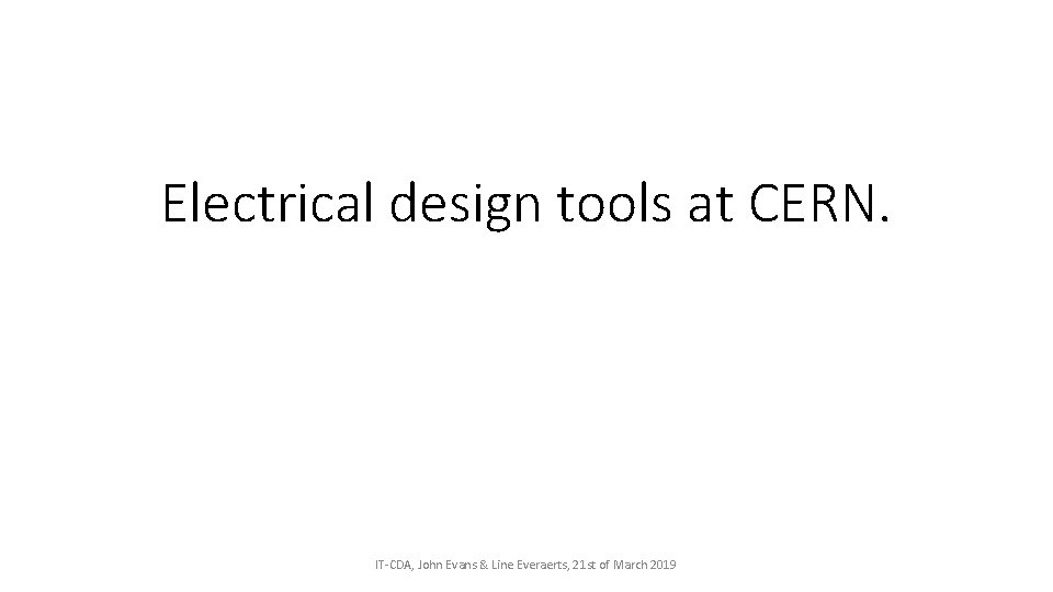 Electrical design tools at CERN. IT-CDA, John Evans & Line Everaerts, 21 st of Electrical design tools at CERN. IT-CDA, John Evans & Line Everaerts, 21 st of
