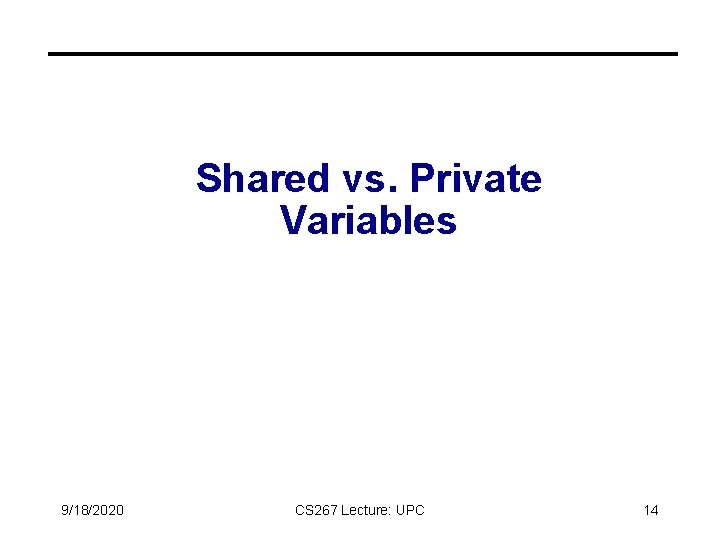 Shared vs. Private Variables 9/18/2020 CS 267 Lecture: UPC 14 Shared vs. Private Variables 9/18/2020 CS 267 Lecture: UPC 14