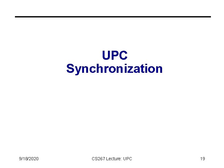 UPC Synchronization 9/18/2020 CS 267 Lecture: UPC 19 UPC Synchronization 9/18/2020 CS 267 Lecture: UPC 19