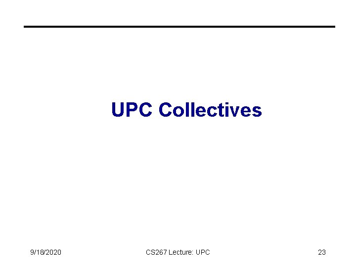 UPC Collectives 9/18/2020 CS 267 Lecture: UPC 23 UPC Collectives 9/18/2020 CS 267 Lecture: UPC 23