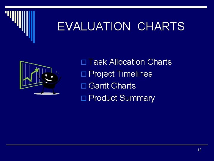 EVALUATION CHARTS o Task Allocation Charts o Project Timelines o Gantt Charts o Product