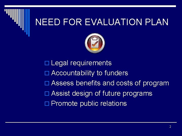 NEED FOR EVALUATION PLAN o Legal requirements o Accountability to funders o Assess benefits