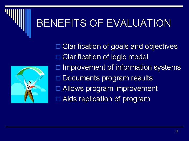 BENEFITS OF EVALUATION o Clarification of goals and objectives o Clarification of logic model