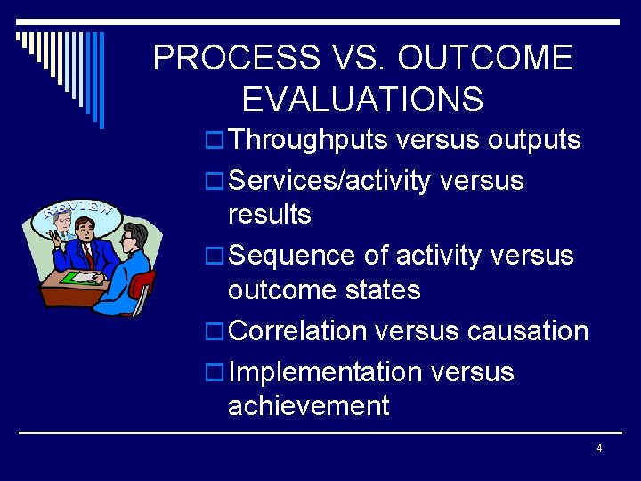 PROCESS VS. OUTCOME EVALUATIONS o Throughputs versus outputs o Services/activity versus results o Sequence