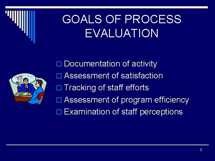 GOALS OF PROCESS EVALUATION o Documentation of activity o Assessment of satisfaction o Tracking