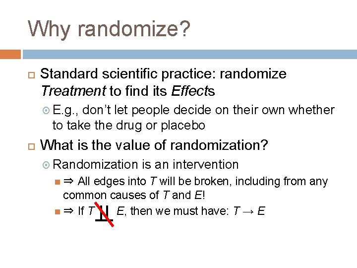 Why randomize? Standard scientific practice: randomize Treatment to find its Effects E. g. ,