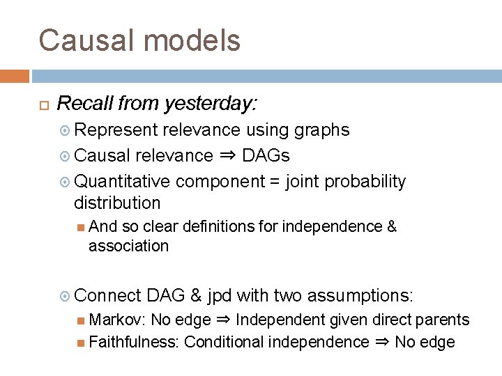 Causal models Recall from yesterday: Represent relevance using graphs Causal relevance ⇒ DAGs Quantitative
