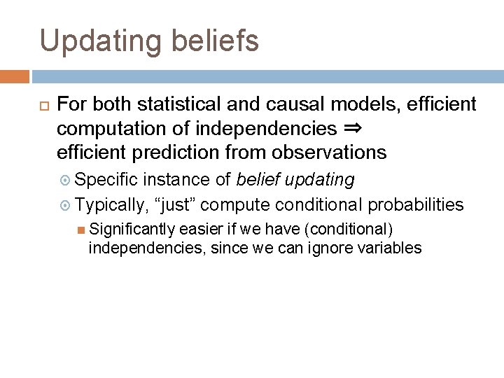 Updating beliefs For both statistical and causal models, efficient computation of independencies ⇒ efficient
