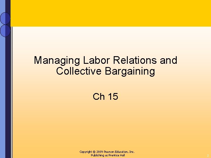 Managing Labor Relations and Collective Bargaining Ch 15 Copyright © 2009 Pearson Education, Inc.