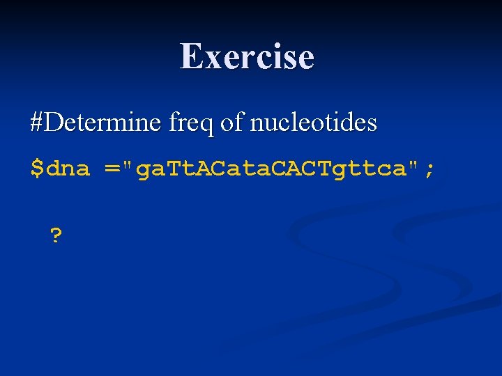 Exercise #Determine freq of nucleotides $dna ="ga. Tt. ACata. CACTgttca"; ? 