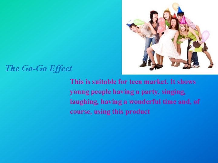 The Go-Go Effect This is suitable for teen market. It shows young people having
