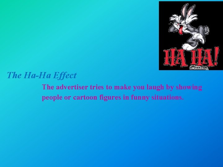 The Ha-Ha Effect The advertiser tries to make you laugh by showing people or