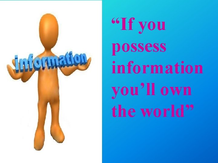 “If you possess information you’ll own the world” 