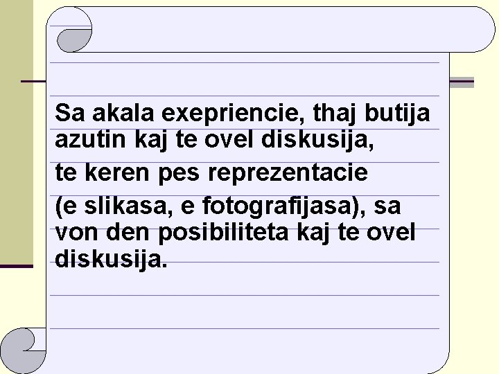 Sa akala exepriencie, thaj butija azutin kaj te ovel diskusija, te keren pes reprezentacie