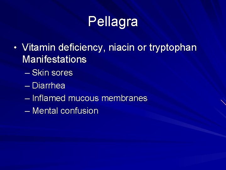 Pellagra • Vitamin deficiency, niacin or tryptophan Manifestations – Skin sores – Diarrhea – Pellagra • Vitamin deficiency, niacin or tryptophan Manifestations – Skin sores – Diarrhea –