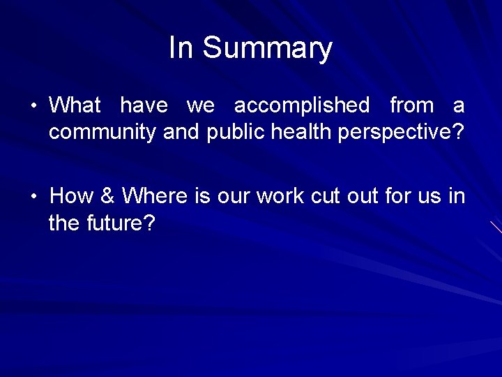 In Summary • What have we accomplished from a community and public health perspective? In Summary • What have we accomplished from a community and public health perspective?