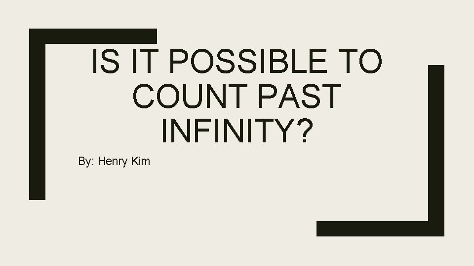 IS IT POSSIBLE TO COUNT PAST INFINITY? By: Henry Kim 
