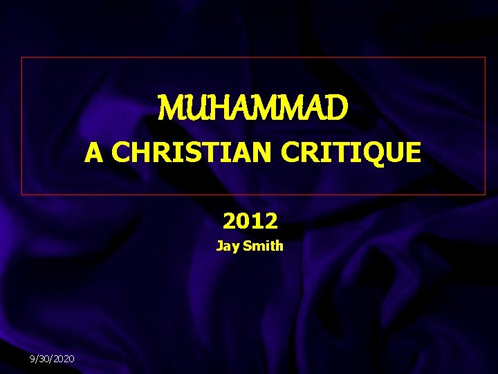 MUHAMMAD A CHRISTIAN CRITIQUE 2012 Jay Smith 9/30/2020 MUHAMMAD A CHRISTIAN CRITIQUE 2012 Jay Smith 9/30/2020