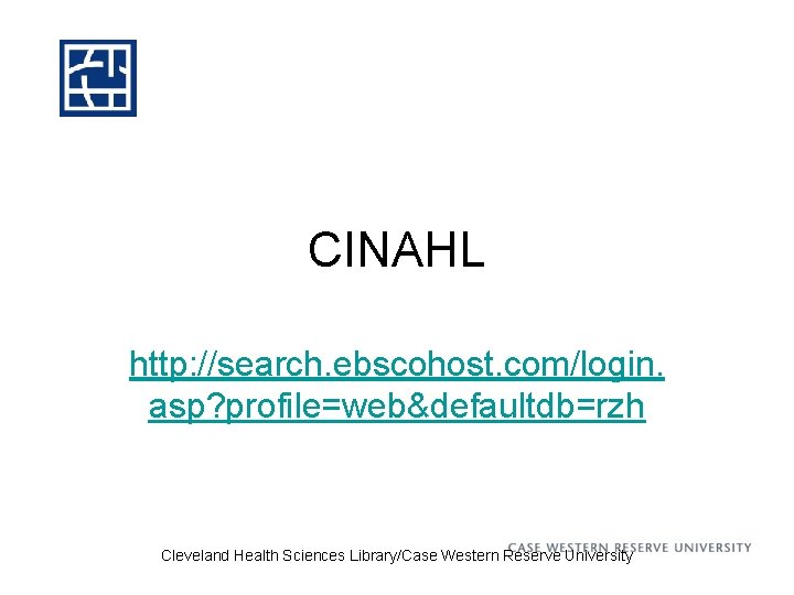 CINAHL http: //search. ebscohost. com/login. asp? profile=web&defaultdb=rzh Cleveland Health Sciences Library/Case Western Reserve University