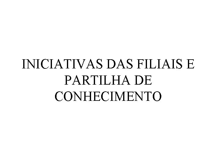 INICIATIVAS DAS FILIAIS E PARTILHA DE CONHECIMENTO 