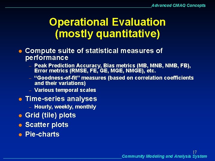 ________________________________Advanced CMAQ Concepts Operational Evaluation (mostly quantitative) l Compute suite of statistical measures of