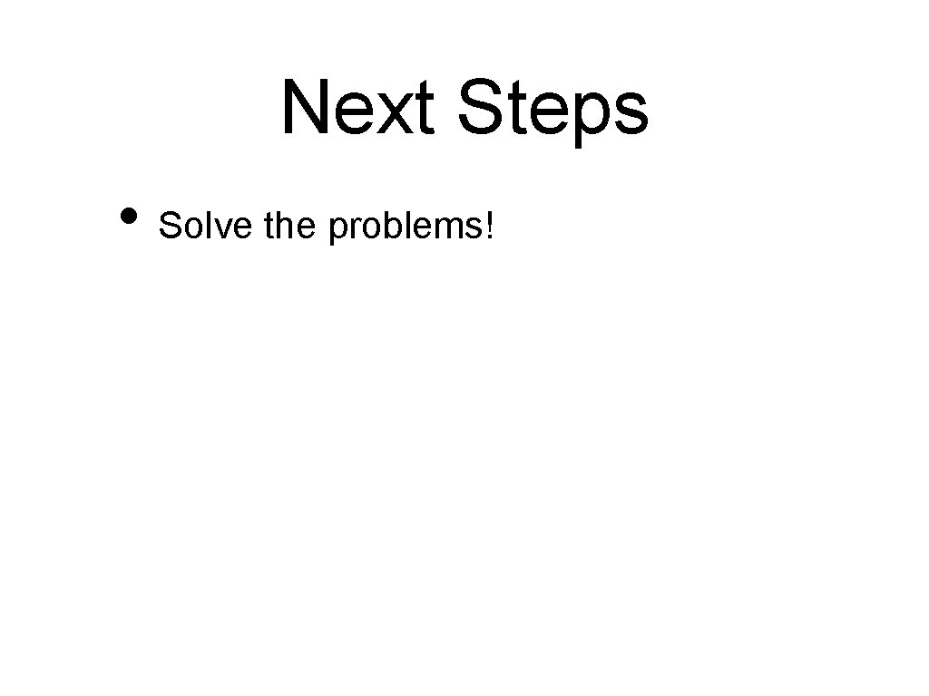 Next Steps • Solve the problems! 