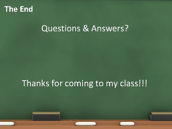 The End Questions & Answers? Thanks for coming to my class!!! 