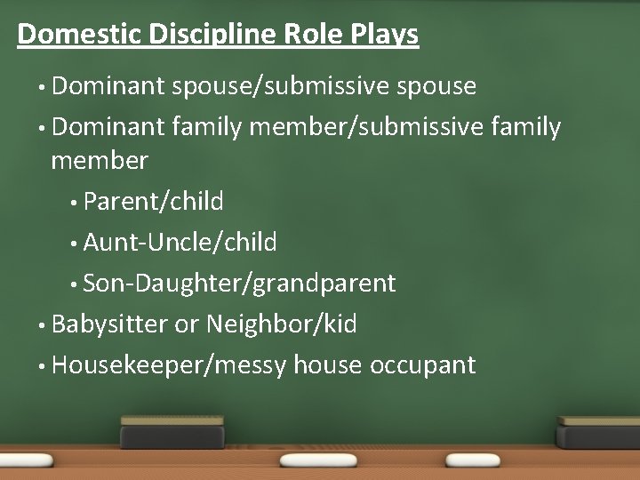 Domestic Discipline Role Plays • Dominant spouse/submissive spouse • Dominant family member/submissive family member