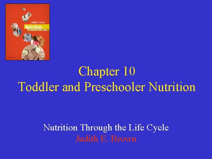 Chapter 10 Toddler and Preschooler Nutrition Through the Life Cycle Judith E. Brown 