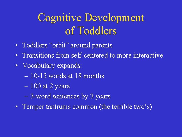 Cognitive Development of Toddlers • Toddlers “orbit” around parents • Transitions from self-centered to