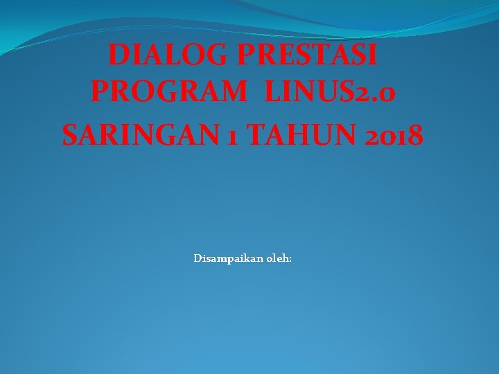 DIALOG PRESTASI PROGRAM LINUS 2. 0 SARINGAN 1 TAHUN 2018 Disampaikan oleh: 