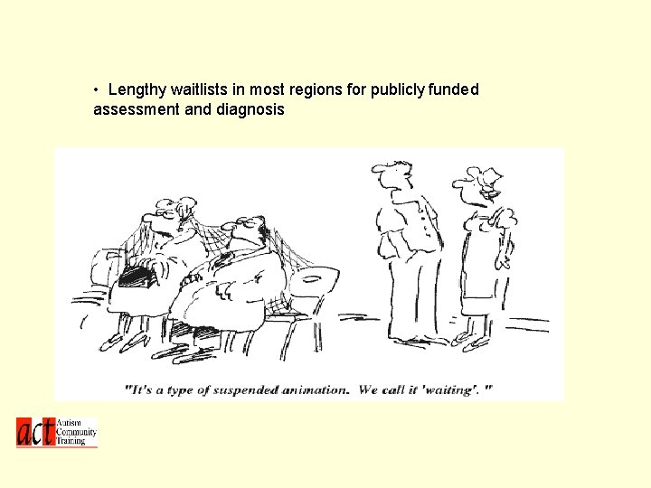  • Lengthy waitlists in most regions for publicly funded assessment and diagnosis •
