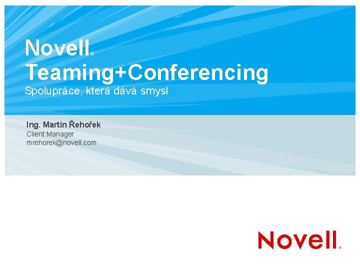 Novell Teaming+Conferencing ® Spolupráce, která dává smysl Ing. Martin Řehořek Client Manager mrehorek@novell. com
