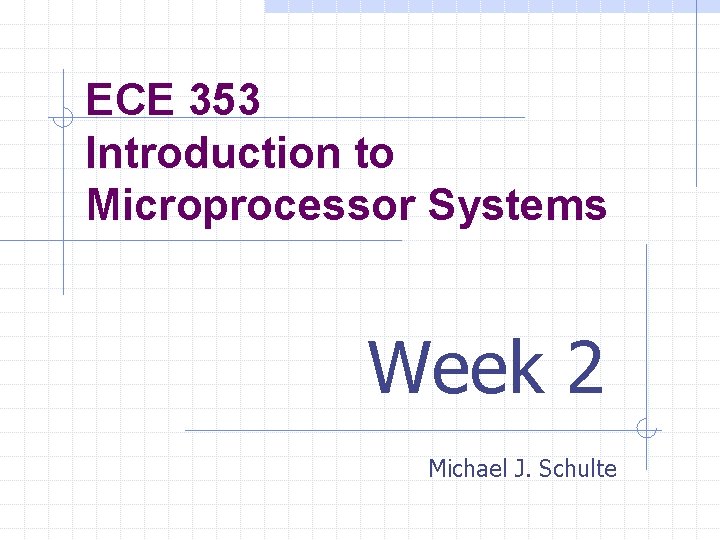 ECE 353 Introduction to Microprocessor Systems Week 2 Michael J. Schulte 