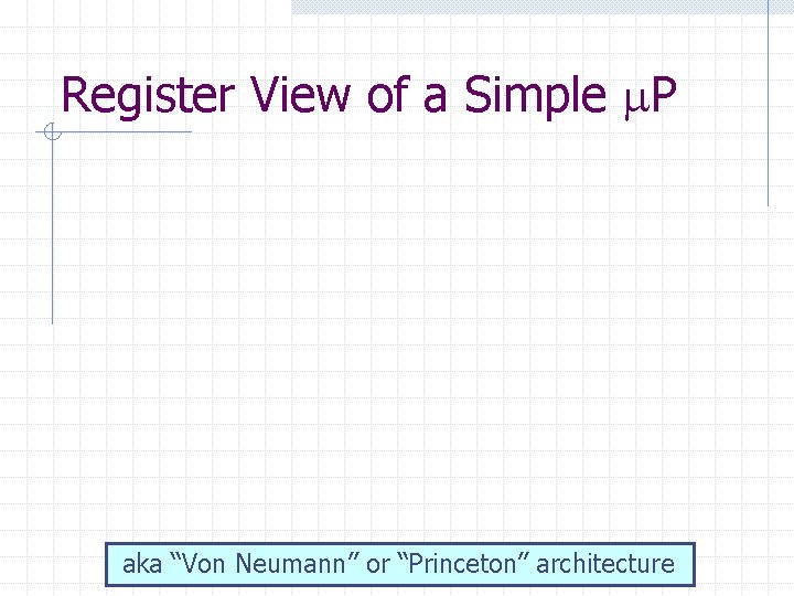 Register View of a Simple P aka “Von Neumann” or “Princeton” architecture 