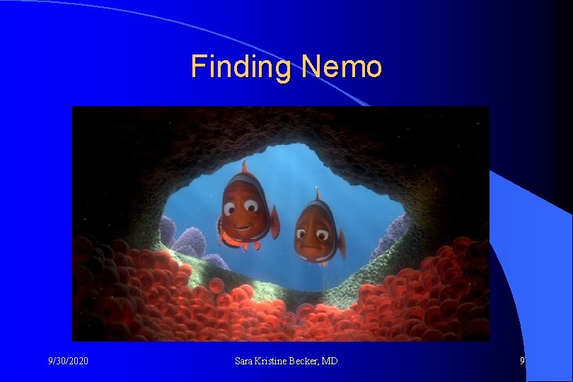 Finding Nemo 9/30/2020 Sara Kristine Becker, MD 9 