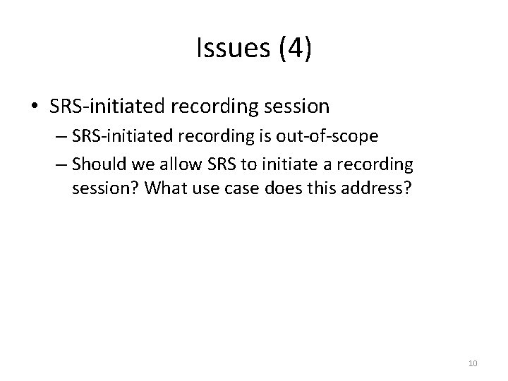 Issues (4) • SRS-initiated recording session – SRS-initiated recording is out-of-scope – Should we