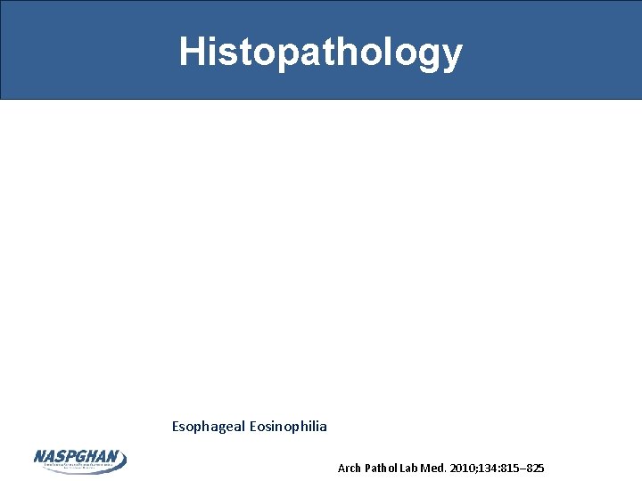 Histopathology Esophageal Eosinophilia Arch Pathol Lab Med. 2010; 134: 815– 825 Histopathology Esophageal Eosinophilia Arch Pathol Lab Med. 2010; 134: 815– 825
